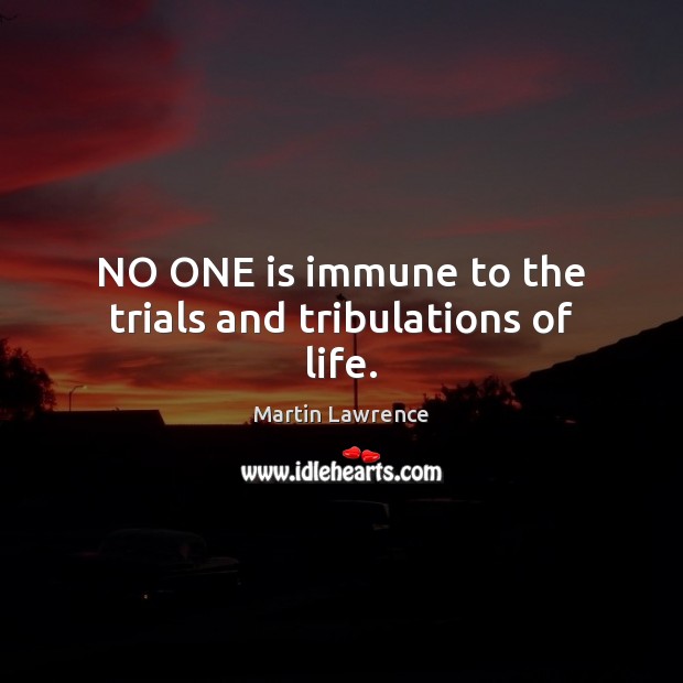 NO ONE is immune to the trials and tribulations of life. Martin Lawrence Picture Quote