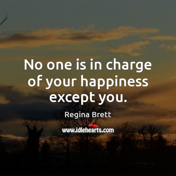 No one is in charge of your happiness except you. Regina Brett Picture Quote