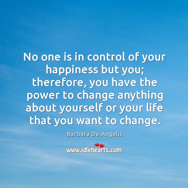 No one is in control of your happiness but you; therefore, you have the power to change anything Barbara De Angelis Picture Quote