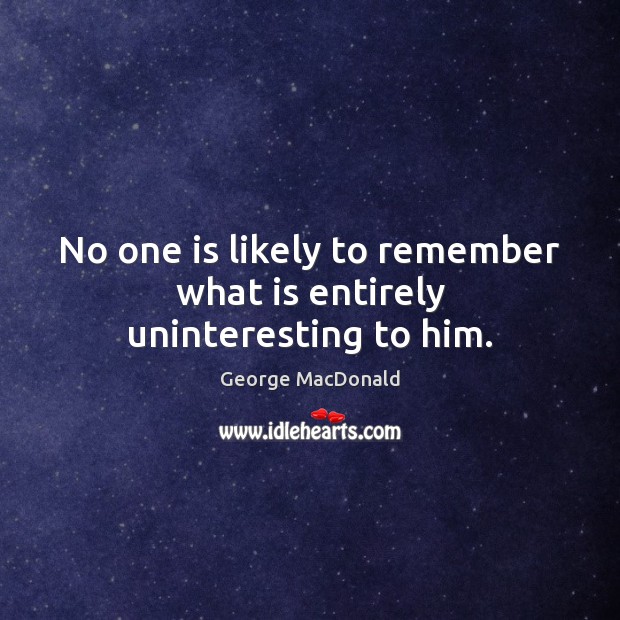 No one is likely to remember what is entirely uninteresting to him. George MacDonald Picture Quote