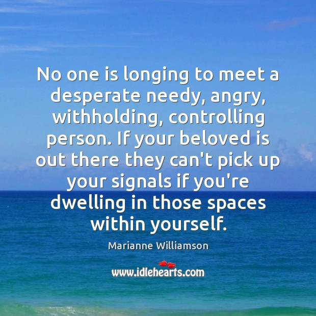 No one is longing to meet a desperate needy, angry, withholding, controlling Marianne Williamson Picture Quote