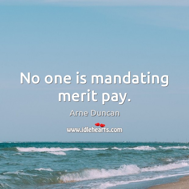 No one is mandating merit pay. Arne Duncan Picture Quote