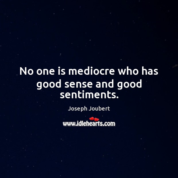 No one is mediocre who has good sense and good sentiments. Joseph Joubert Picture Quote