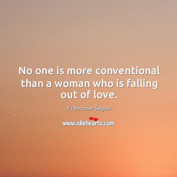 No one is more conventional than a woman who is falling out of love. Francoise Sagan Picture Quote