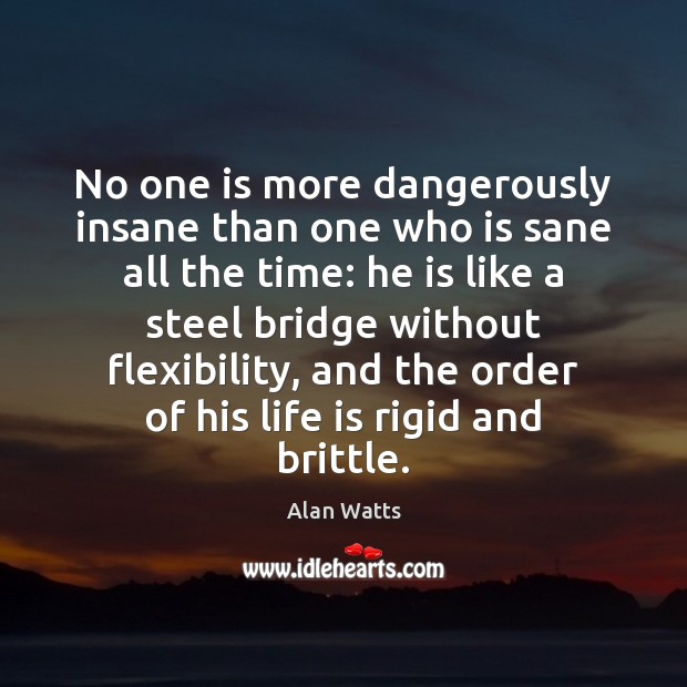 No one is more dangerously insane than one who is sane all Alan Watts Picture Quote
