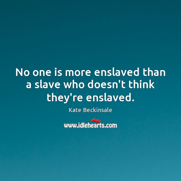 No one is more enslaved than a slave who doesn’t think they’re enslaved. Kate Beckinsale Picture Quote