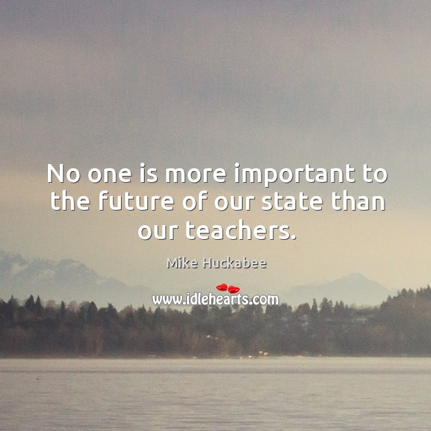 No one is more important to the future of our state than our teachers. Image