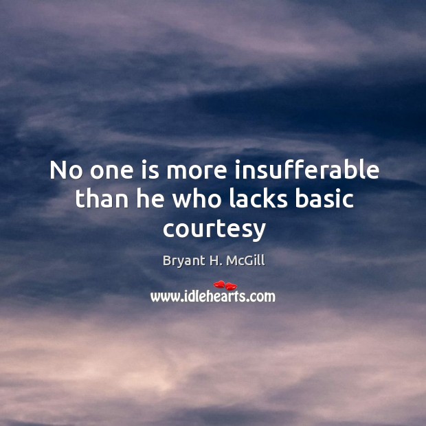 No one is more insufferable than he who lacks basic courtesy Bryant H. McGill Picture Quote