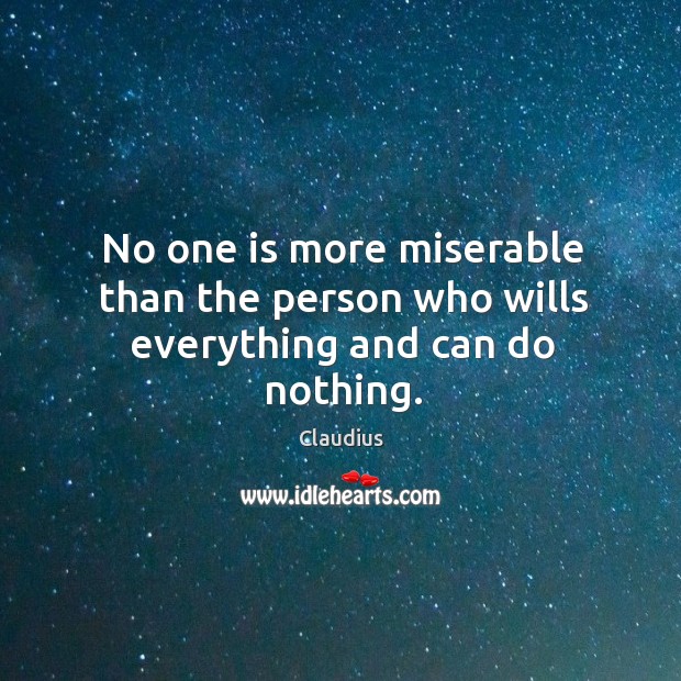 No one is more miserable than the person who wills everything and can do nothing. Claudius Picture Quote