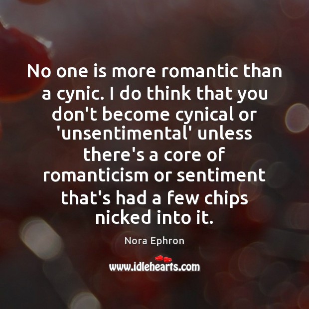 No one is more romantic than a cynic. I do think that Nora Ephron Picture Quote