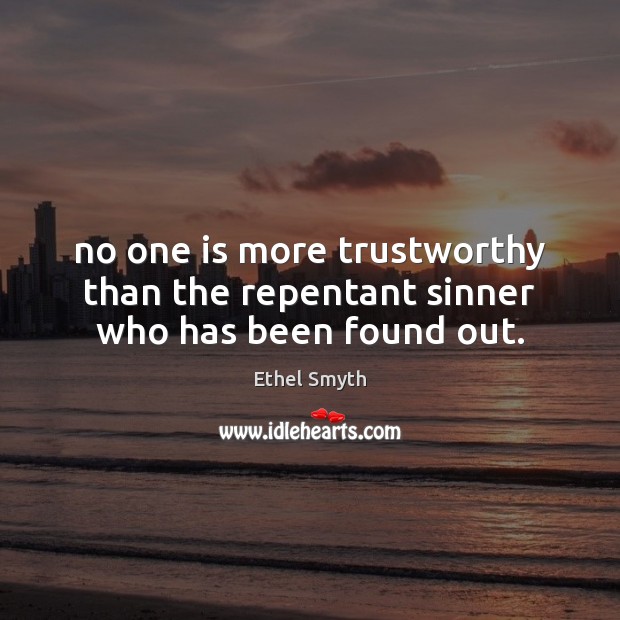 No one is more trustworthy than the repentant sinner who has been found out. Ethel Smyth Picture Quote