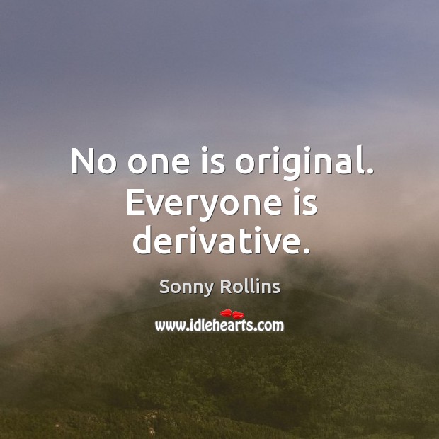 No one is original. Everyone is derivative. Sonny Rollins Picture Quote
