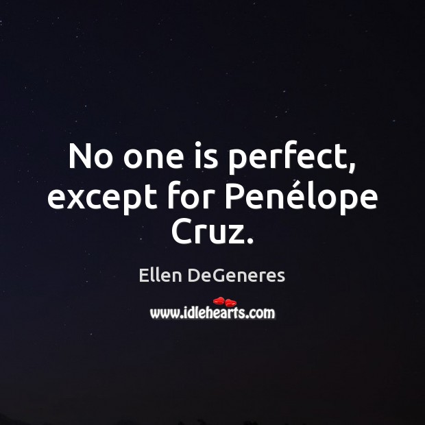 No one is perfect, except for Penélope Cruz. Ellen DeGeneres Picture Quote