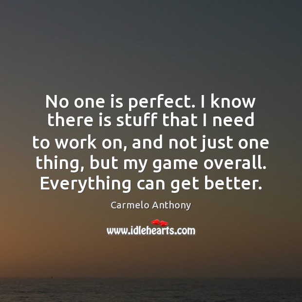 No one is perfect. I know there is stuff that I need Carmelo Anthony Picture Quote