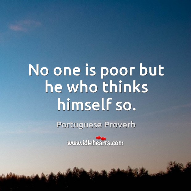 No one is poor but he who thinks himself so. Image