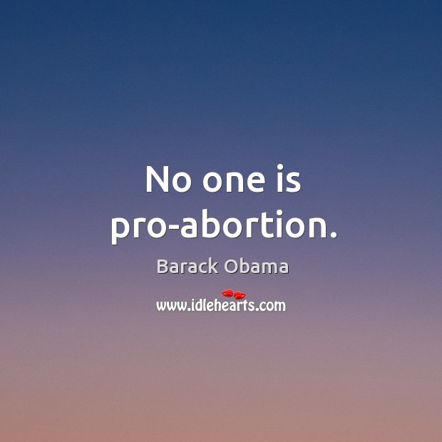 No one is pro-abortion. Barack Obama Picture Quote