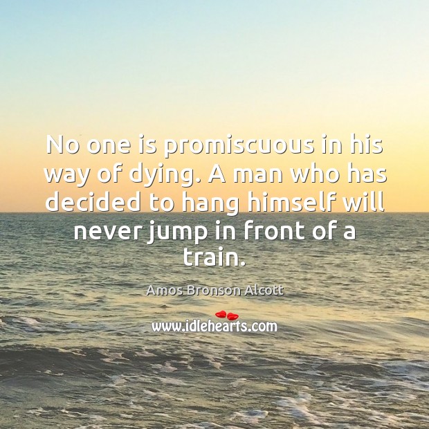 No one is promiscuous in his way of dying. A man who Amos Bronson Alcott Picture Quote