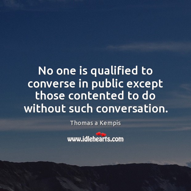 No one is qualified to converse in public except those contented to Thomas a Kempis Picture Quote
