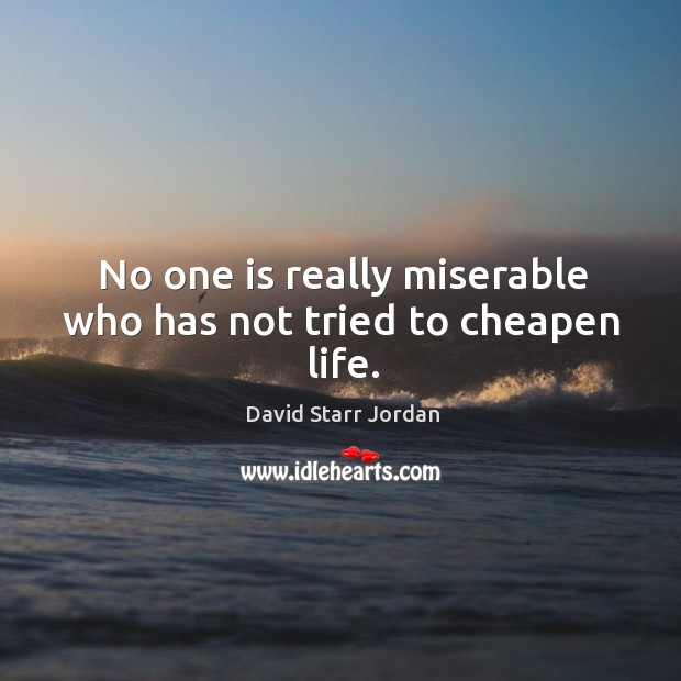No one is really miserable who has not tried to cheapen life. David Starr Jordan Picture Quote