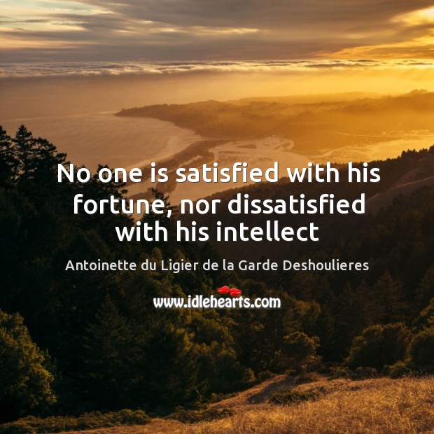 No one is satisfied with his fortune, nor dissatisfied with his intellect Antoinette du Ligier de la Garde Deshoulieres Picture Quote