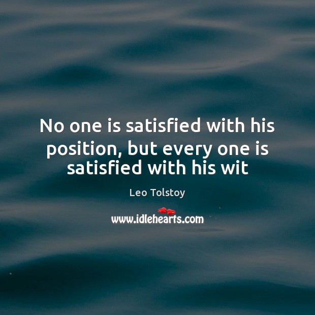 No one is satisfied with his position, but every one is satisfied with his wit Leo Tolstoy Picture Quote