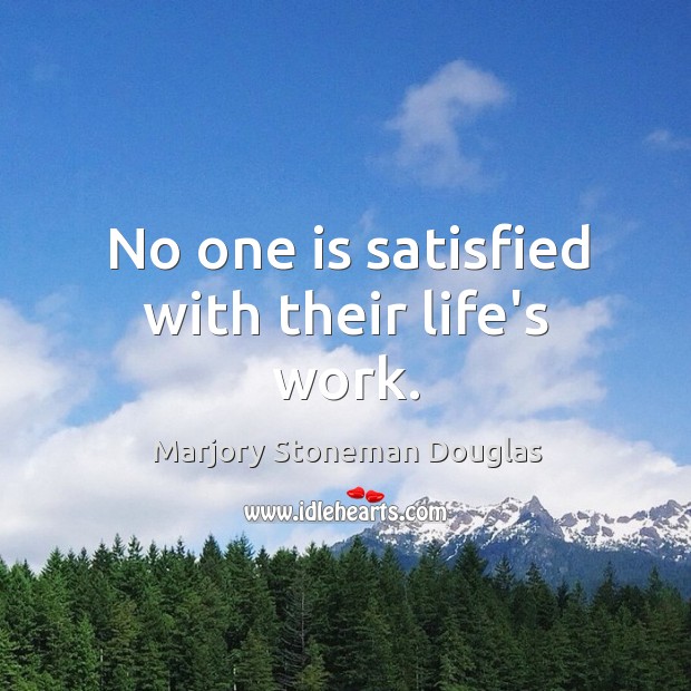 No one is satisfied with their life’s work. Image