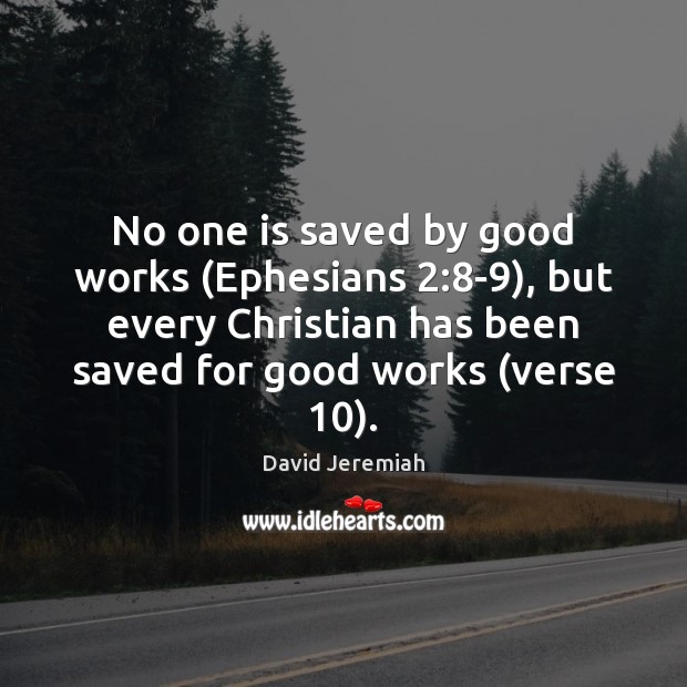 No one is saved by good works (Ephesians 2:8-9), but every Christian David Jeremiah Picture Quote