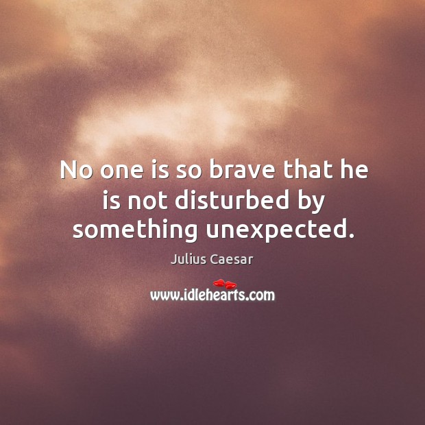 No one is so brave that he is not disturbed by something unexpected. Julius Caesar Picture Quote