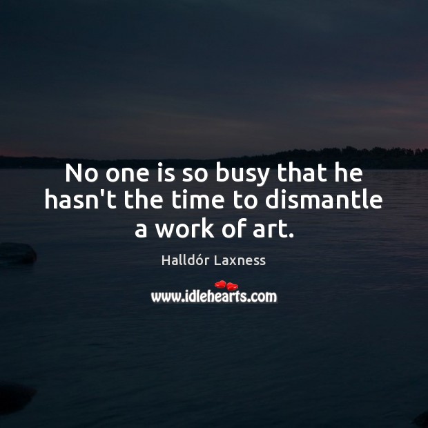No one is so busy that he hasn’t the time to dismantle a work of art. Halldór Laxness Picture Quote