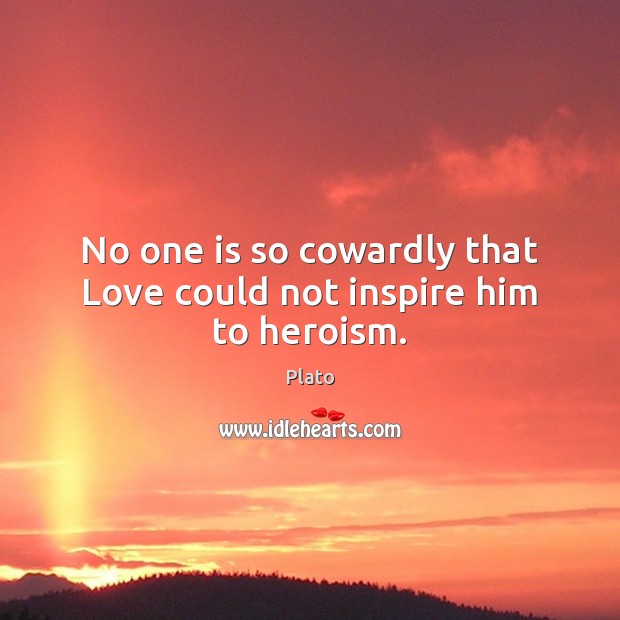 No one is so cowardly that Love could not inspire him to heroism. Plato Picture Quote