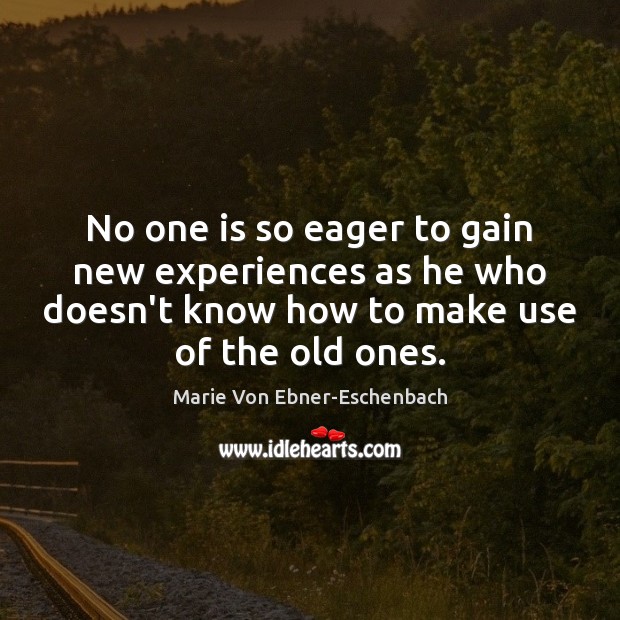 No one is so eager to gain new experiences as he who Marie Von Ebner-Eschenbach Picture Quote