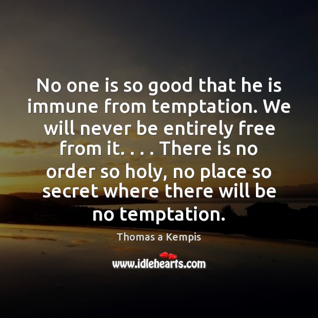 No one is so good that he is immune from temptation. We Thomas a Kempis Picture Quote