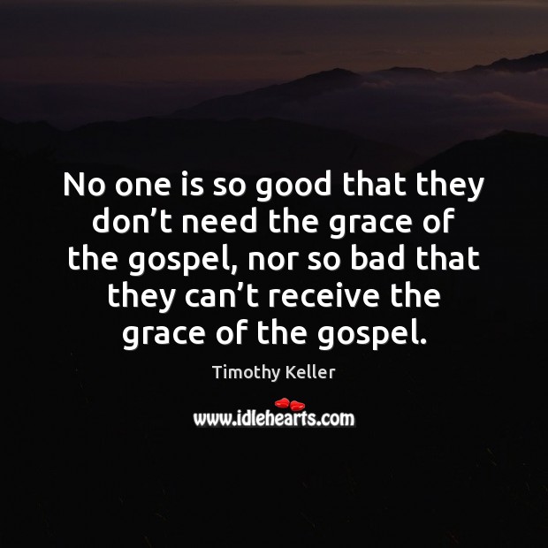 No one is so good that they don’t need the grace Timothy Keller Picture Quote