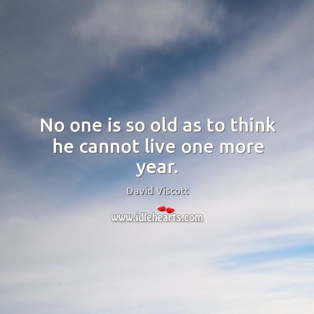 No one is so old as to think he cannot live one more year. David Viscott Picture Quote