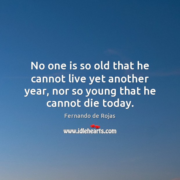 No one is so old that he cannot live yet another year, Fernando de Rojas Picture Quote