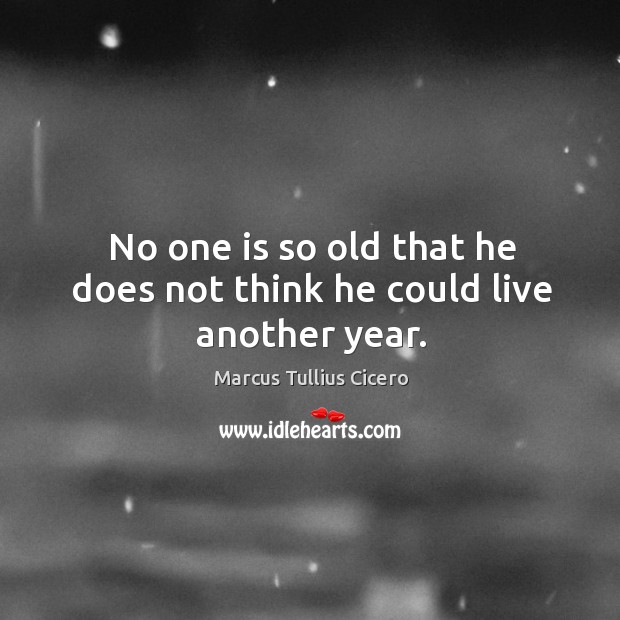No one is so old that he does not think he could live another year. Image