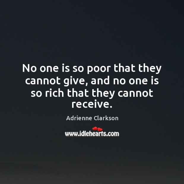 No one is so poor that they cannot give, and no one is so rich that they cannot receive. Adrienne Clarkson Picture Quote