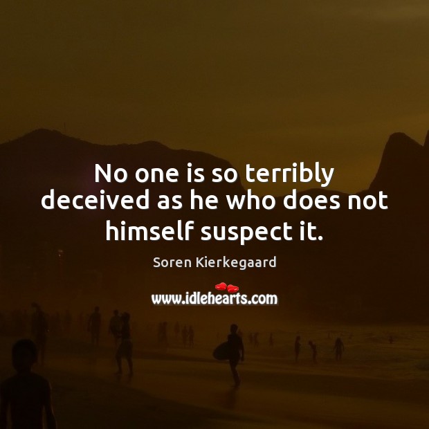 No one is so terribly deceived as he who does not himself suspect it. Soren Kierkegaard Picture Quote