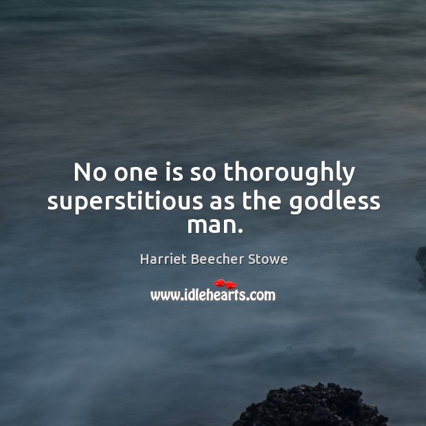 No one is so thoroughly superstitious as the Godless man. Harriet Beecher Stowe Picture Quote