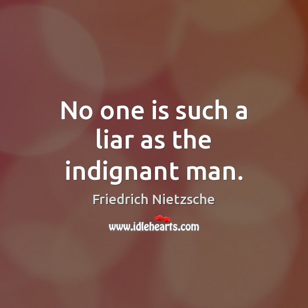 No one is such a liar as the indignant man. Friedrich Nietzsche Picture Quote