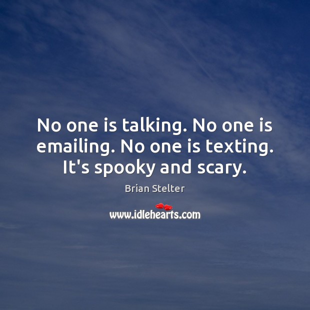 No one is talking. No one is emailing. No one is texting. It’s spooky and scary. Brian Stelter Picture Quote