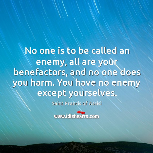 No one is to be called an enemy, all are your benefactors Saint Francis of Assisi Picture Quote