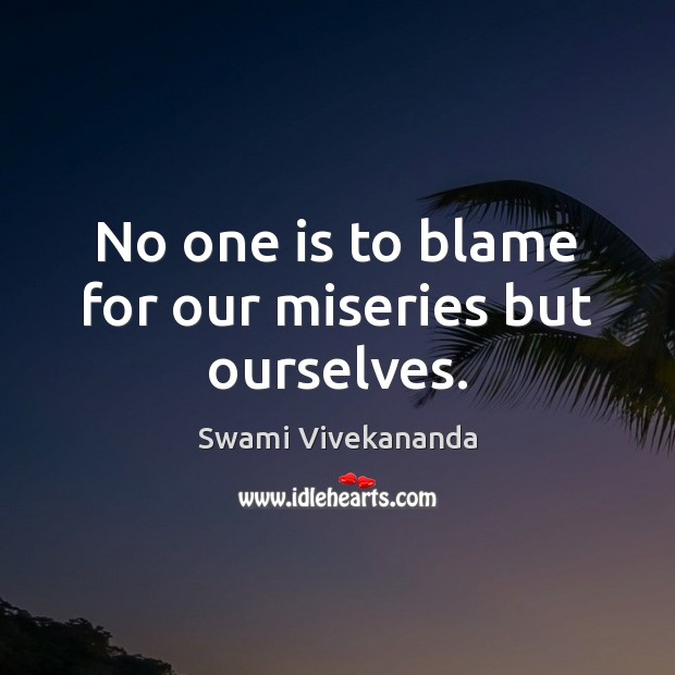 No one is to blame for our miseries but ourselves. Swami Vivekananda Picture Quote
