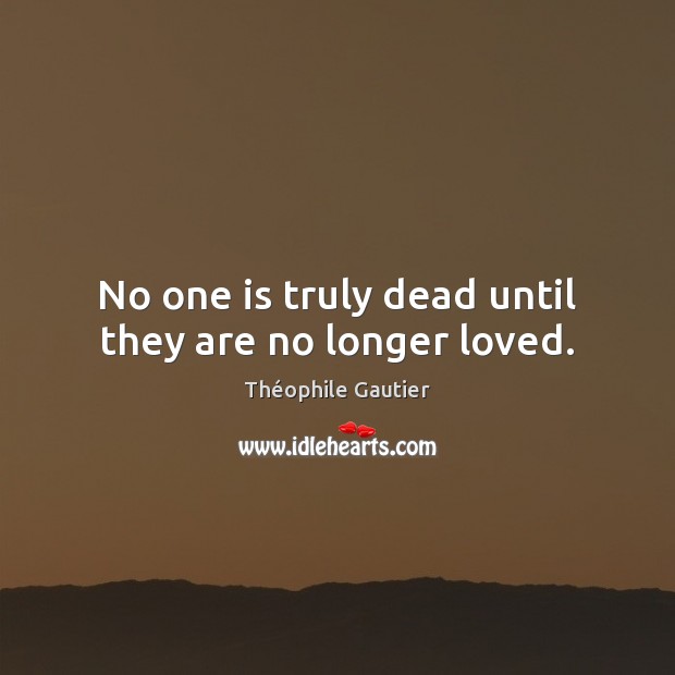 No one is truly dead until they are no longer loved. Théophile Gautier Picture Quote