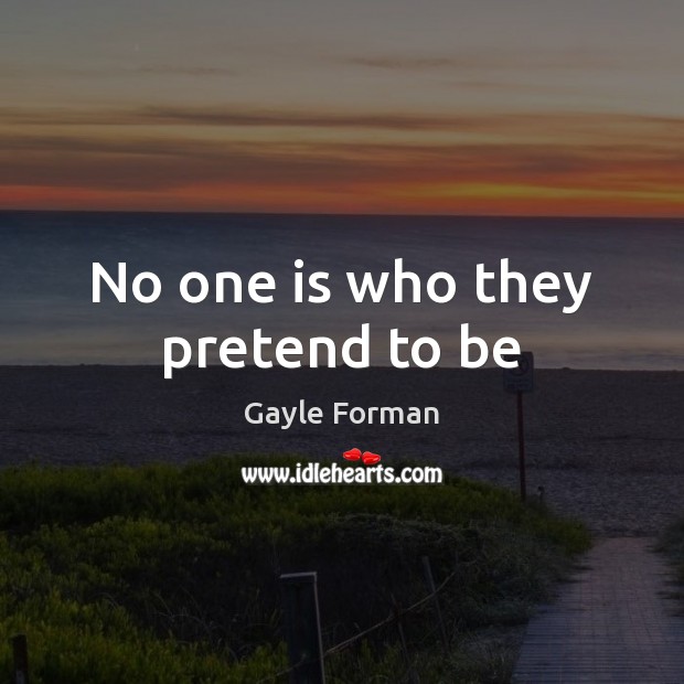 No one is who they pretend to be Gayle Forman Picture Quote
