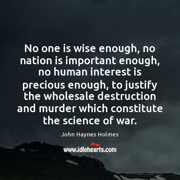 No one is wise enough, no nation is important enough, no human John Haynes Holmes Picture Quote