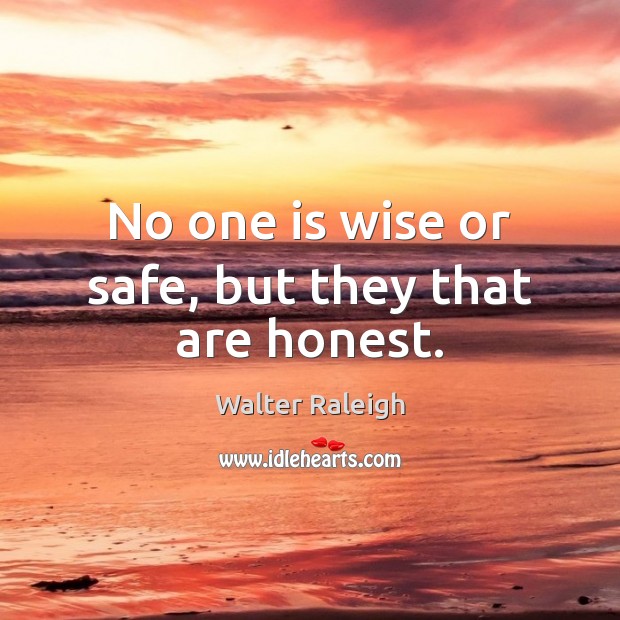 No one is wise or safe, but they that are honest. Walter Raleigh Picture Quote