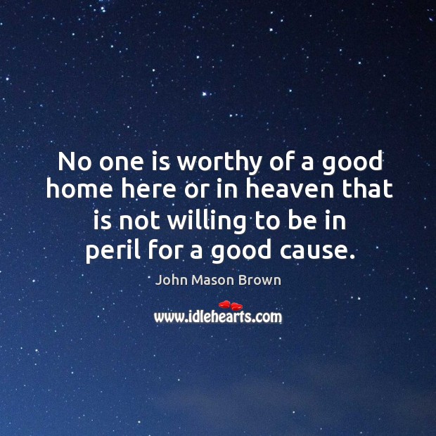 No one is worthy of a good home here or in heaven that is not willing to be in peril for a good cause. Image