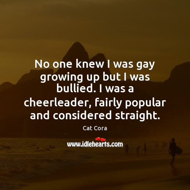 No one knew I was gay growing up but I was bullied. Cat Cora Picture Quote