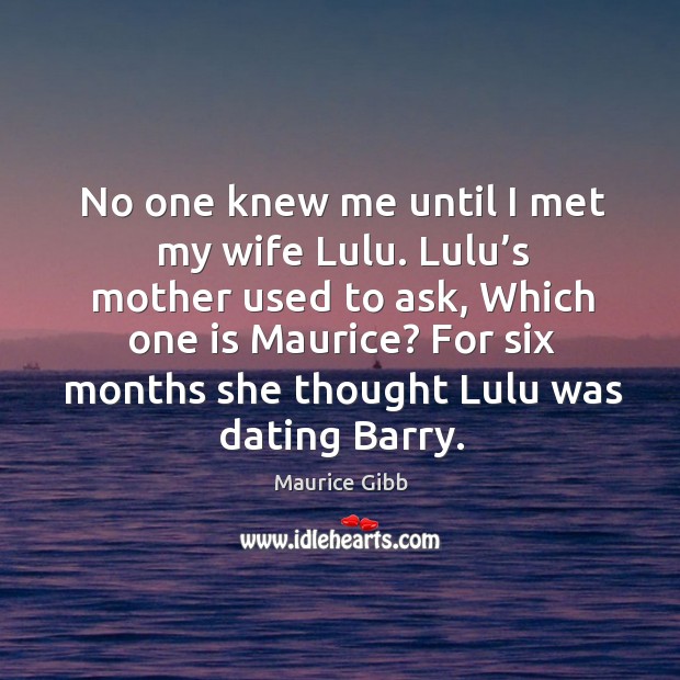 No one knew me until I met my wife lulu. Lulu’s mother used to ask Maurice Gibb Picture Quote
